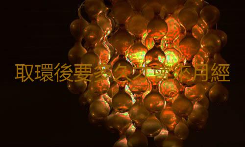 取環後要多久才會來月經呢?