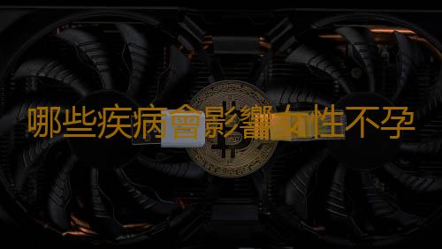 哪些疾病會影響女性不孕？